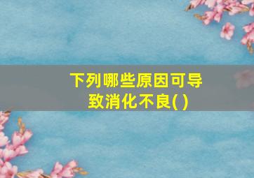 下列哪些原因可导致消化不良( )